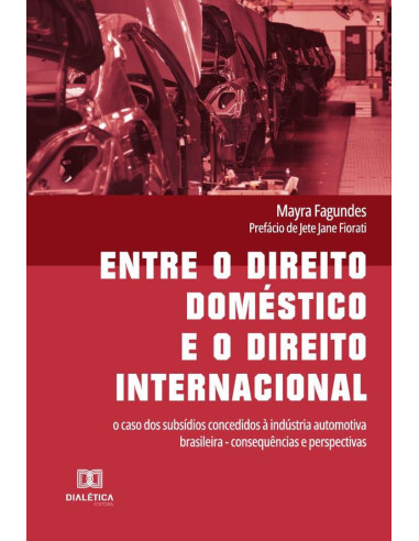 Entre o direito doméstico e o direito internacional:o caso dos subsídios concedidos à indústria automotiva brasileira - consequências e perspectivas