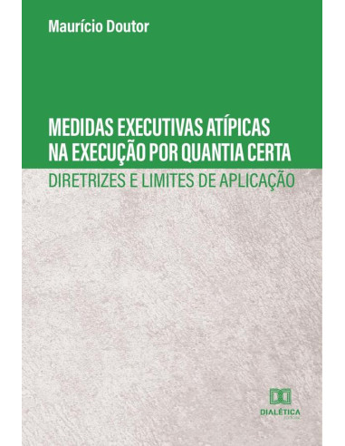 Medidas executivas atípicas na execução por quantia certa:diretrizes e limites de aplicação