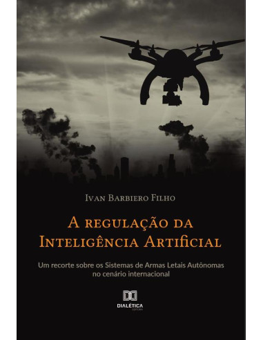 A regulação da Inteligência Artificial:um recorte sobre os sistemas de armas letais autônomas no cenário internacional