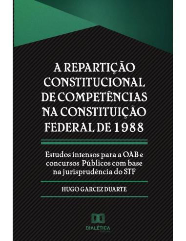 A repartição constitucional de competências na Constituição Federal de 1988:estudos intensos para a OAB e concursos pu´blicos com base na jurisprude^ncia do STF