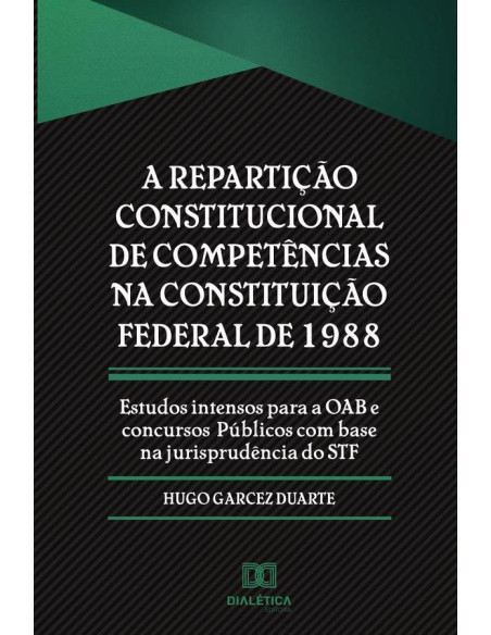 A repartição constitucional de competências na Constituição Federal de 1988:estudos intensos para a OAB e concursos pu´blicos com base na jurisprude^ncia do STF