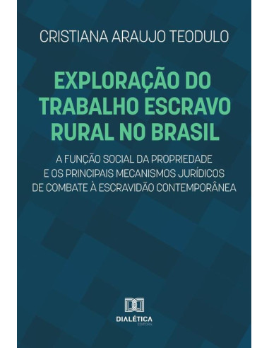 Exploração do trabalho escravo rural no Brasil, a função social da propriedade e os principais mecanismos jurídicos de combate à escravidão contemporânea