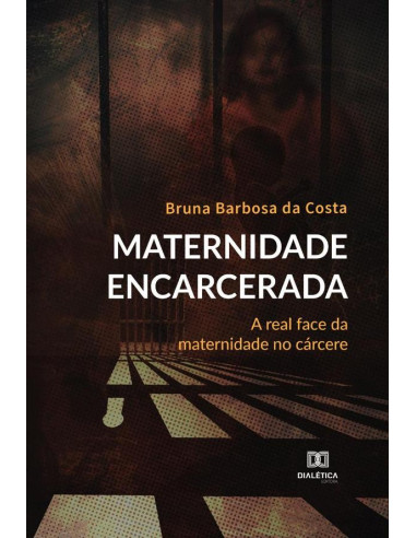 Maternidade Encarcerada:a real face da maternidade no cárcere