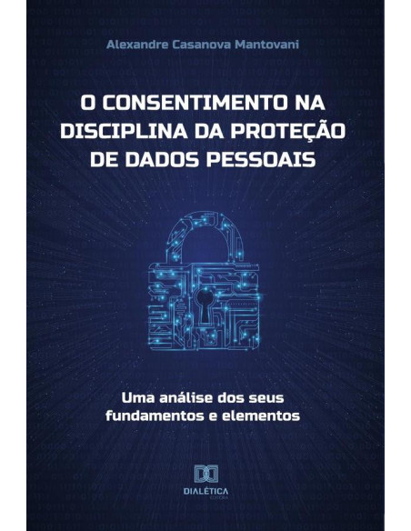 O consentimento na disciplina da proteção de dados pessoais:uma análise dos seus fundamentos e elementos