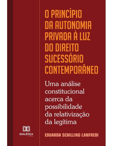 O princípio da autonomia privada à luz do Direito Sucessório contemporâneo:uma análise constitucional acerca da possibilidade da relativização da legítima