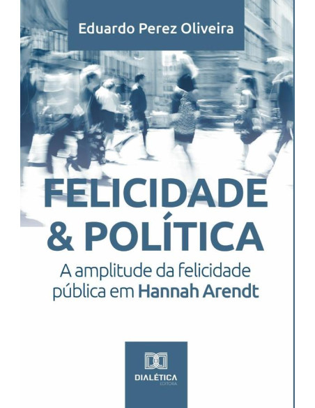 Felicidade & Política:a amplitude da felicidade pública em Hannah Arendt