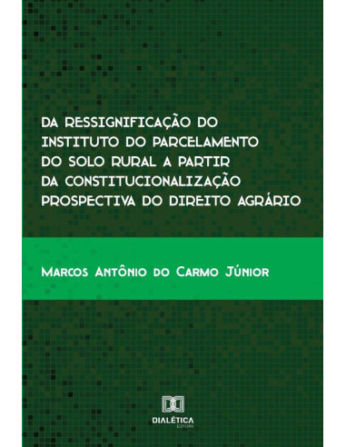 Da ressignificação do instituto do parcelamento do solo rural a partir da constitucionalização prospectiva do direito agrário:uma análise no município de Inhumas – GO de 2007 a 2017