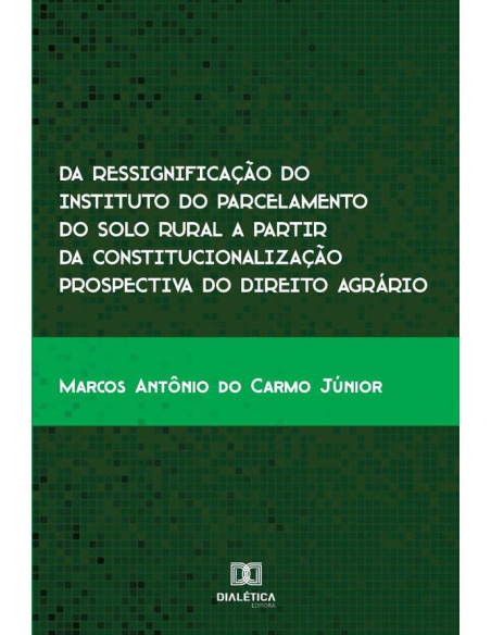 Da ressignificação do instituto do parcelamento do solo rural a partir da constitucionalização prospectiva do direito agrário:uma análise no município de Inhumas – GO de 2007 a 2017