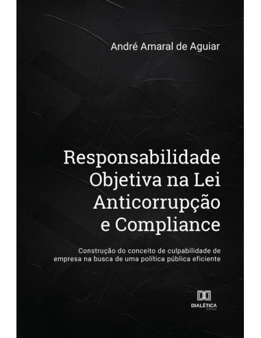 Responsabilidade Objetiva na Lei Anticorrupção e Compliance:construção do conceito de culpabilidade de empresa na busca de uma política pública eficiente