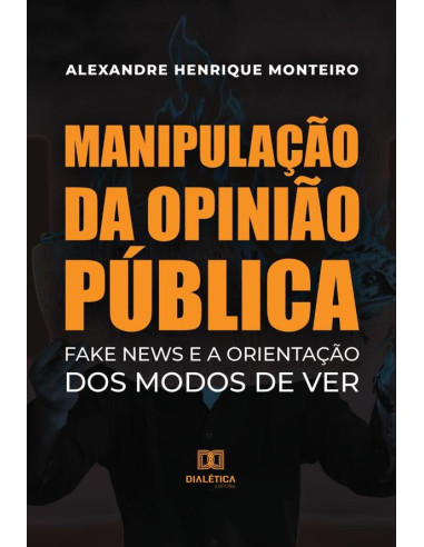 Manipulação da Opinião Pública:Fake News e a Orientação dos modos de ver