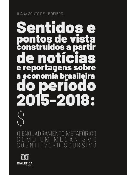 Sentidos e pontos de vista construídos a partir de notícias e reportagens sobre a economia brasileira do período 2015-2018:o enquadramento metafórico como um mecanismo cognitivo-discursivo