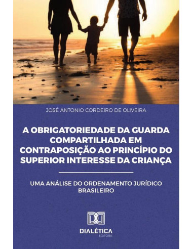 A Obrigatoriedade da Guarda Compartilhada em Contraposição ao
Princípio do Superior Interesse da Criança:Uma Análise do
Ordenamento Jurídico Brasileiro