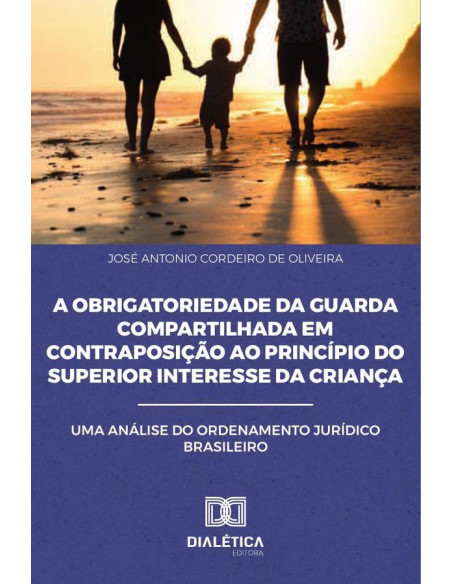 A Obrigatoriedade da Guarda Compartilhada em Contraposição ao
Princípio do Superior Interesse da Criança:Uma Análise do
Ordenamento Jurídico Brasileiro