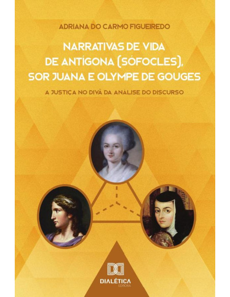 Narrativas de Vida de Antígona (Sófocles), Sor Juana e Olympe de Gouges:a justiça no divã da análise do discurso