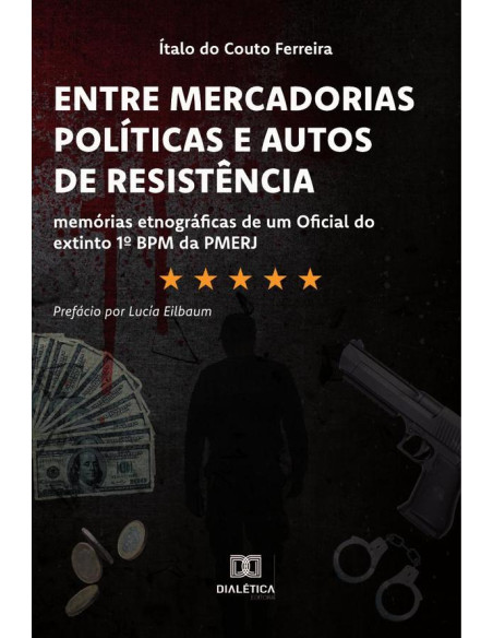 Entre Mercadorias Políticas e Autos de Resistência:memórias etnográficas de um Oficial do extinto 1o BPM da PMERJ