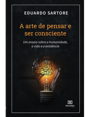 A arte de pensar e ser consciente:um ensaio sobre a humanidade,a vida e a existência