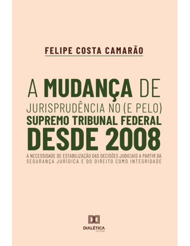 A mudança de jurisprudência no (e pelo) Supremo Tribunal Federal desde 2008:A necessidade de estabilização das decisões judiciais a partir da segurança jurídica e do direito como integridade