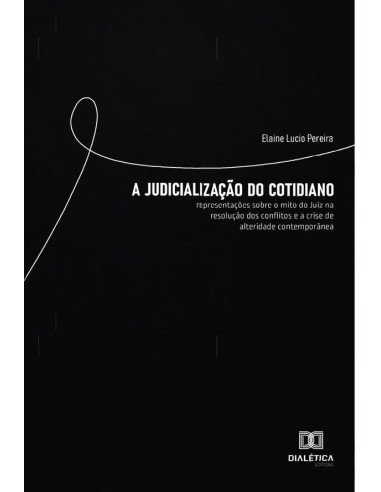 A Judicialização do Cotidiano:representações sobre o mito do Juiz na resolução dos conflitos e a crise de alteridade contemporânea