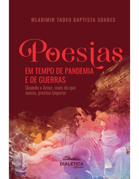 Poesias em Tempo de Pandemia e de Guerras:quando o Amor, mais do que nunca, precisa imperar