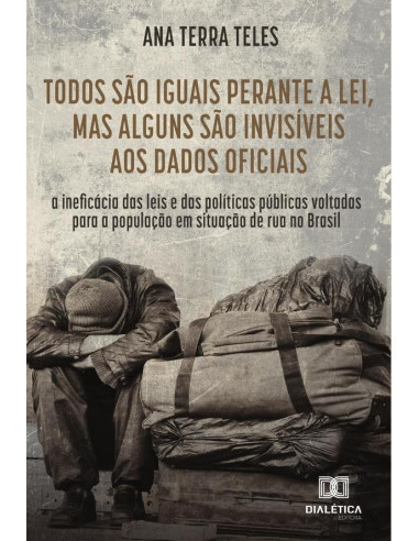 Todos são iguais perante a lei, mas alguns são invisíveis aos dados oficiais:a ineficácia das leis e das políticas públicas voltadas para a população em situação de rua no Brasil