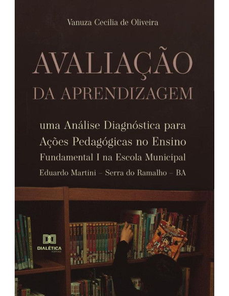 Avaliação da Aprendizagem:uma análise diagnóstica para ações pedagógicas no Ensino Fundamental I na Escola Municipal Eduardo Martini – Serra do Ramalho – BA