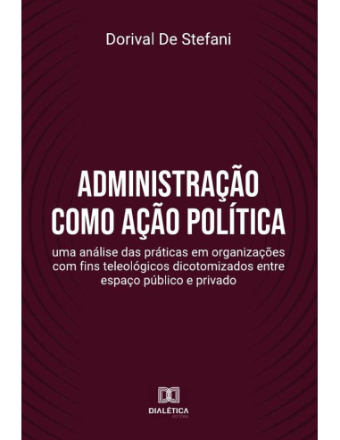 Administração como ação política:uma análise das práticas em organizações com fins teleológicos dicotomizados entre espaço público e privado