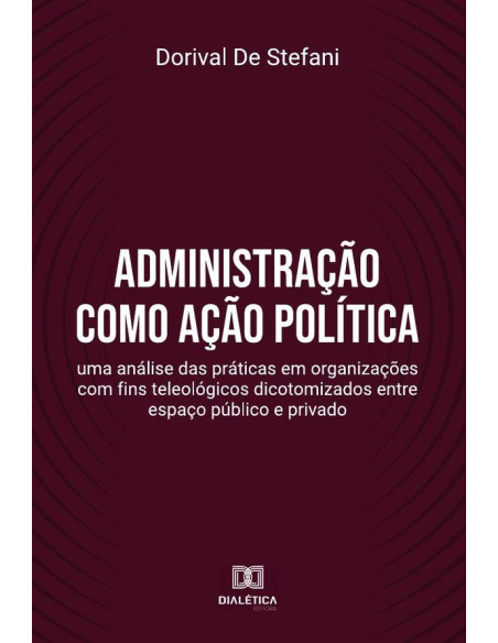 Administração como ação política:uma análise das práticas em organizações com fins teleológicos dicotomizados entre espaço público e privado