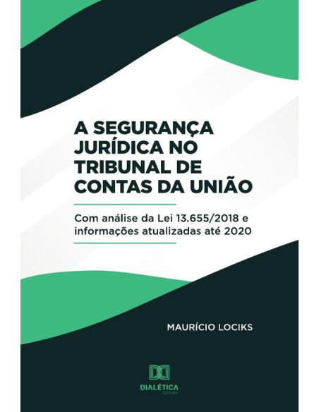 A Segurança Jurídica no Tribunal de Contas da União:(com análise da Lei 13.655/2018 e informações atualizadas até 2020)