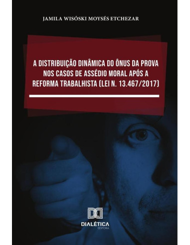 A distribuição dinâmica do ônus da prova nos casos de assédio moral após a Reforma Trabalhista (Lei n. 13.467/2017)