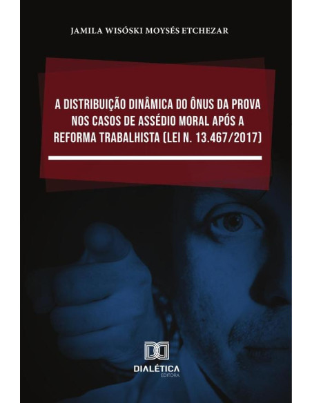 A distribuição dinâmica do ônus da prova nos casos de assédio moral após a Reforma Trabalhista (Lei n. 13.467/2017)