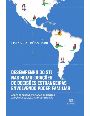 Desempenho do STJ nas homologações de decisões estrangeiras envolvendo poder familiar:ações de guarda, visitação, alimentos, adoção e gestação por substituição