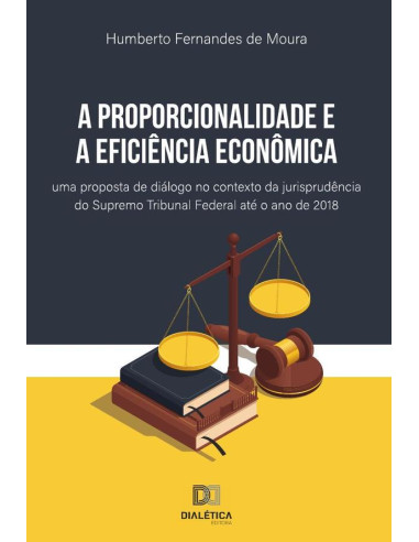 A proporcionalidade e a eficiência econômica:uma proposta de diálogo no contexto da jurisprudência do Supremo Tribunal Federal até o ano de 2018