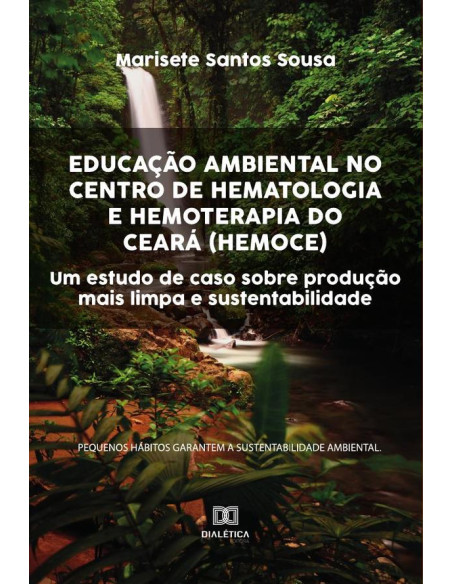 Educação Ambiental no Centro de Hematologia e Hemoterapia do Ceará (HEMOCE):um estudo de caso sobre produção mais limpa e sustentabilidade