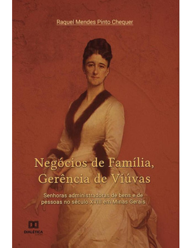 Negócios de Família, Gerência de Viúvas:senhoras administradoras de bens e de pessoas no século XVIII em Minas Gerais