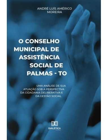 O Conselho Municipal de Assistência Social de Palmas - TO:uma análise de sua atuação sob a perspectiva da cidadania deliberativa e da gestão social