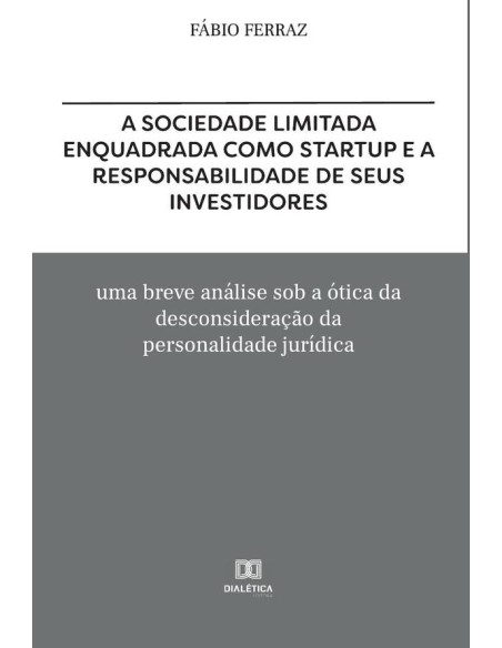 A sociedade limitada enquadrada como Startup e a responsabilidade de seus investidores:uma breve análise sob a ótica da desconsideração da personalidade jurídica