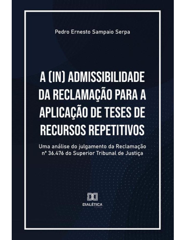 A (in) admissibilidade da Reclamação para a aplicação de teses de recursos repetitivos:uma análise do julgamento da Reclamação no 36.476 do Superior Tribunal de Justiça