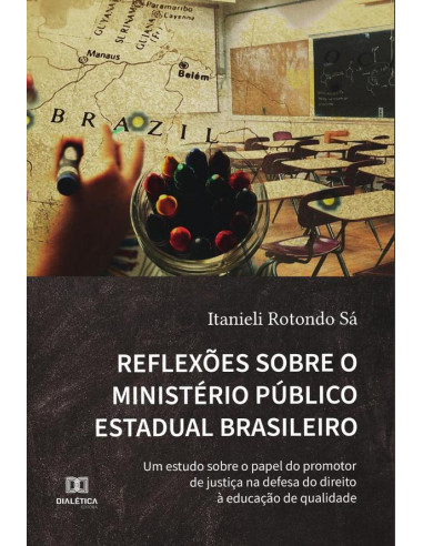 Reflexões sobre o Ministério Público Estadual Brasileiro:um estudo sobre o papel do promotor de justiça na defesa do direito à educação de qualidade