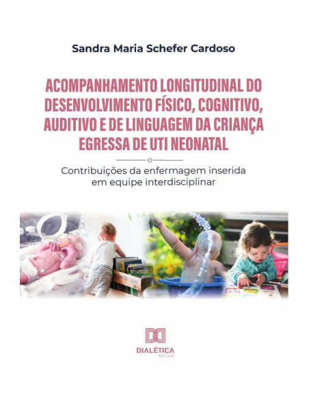 Acompanhamento longitudinal do desenvolvimento físico, cognitivo, auditivo e de linguagem da criança egressa de UTI Neonatal:contribuições da enfermagem inserida em equipe interdisciplinar