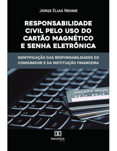 Responsabilidade Civil pelo uso do Cartão Magnético e Senha Eletrônica:identificação das responsabilidades do consumidor e da instituição financeira