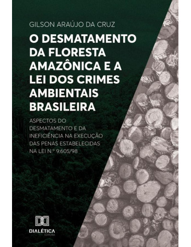 O desmatamento da Floresta Amazônica e a Lei dos Crimes Ambientais brasileira:aspectos do desmatamento e da ineficiência na execução das penas estabelecidas na Lei n.o 9.605/98