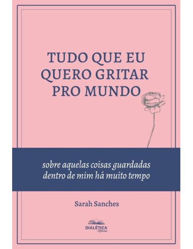 Tudo que eu quero gritar pro mundo:sobre aquelas coisas guardadas dentro de mim há muito tempo