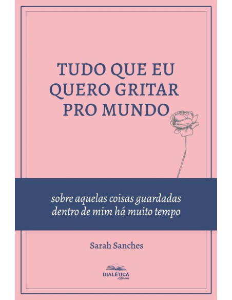 Tudo que eu quero gritar pro mundo:sobre aquelas coisas guardadas dentro de mim há muito tempo