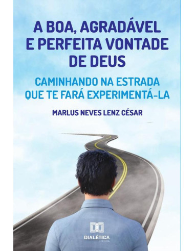 A boa, agradável e perfeita vontade de Deus:Caminhando na estrada que te fará experimentá-la