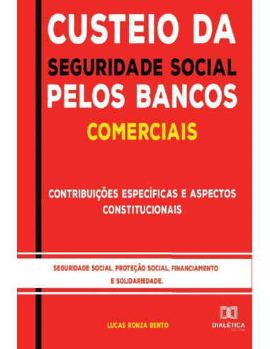 Custeio da Seguridade Social pelos Bancos Comerciais:contribuições específicas e aspectos constitucionais : seguridade social, proteção social, financiamento e solidariedade