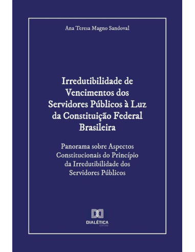 Irredutibilidade de Vencimentos dos Servidores Públicos à Luz da Constituição Federal Brasileira:Panorama sobre Aspectos Constitucionais do Princípio da Irredutibilidade dos Servidores Públicos