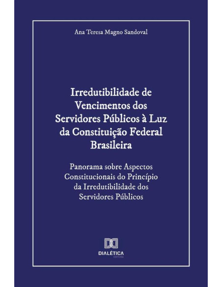 Irredutibilidade de Vencimentos dos Servidores Públicos à Luz da Constituição Federal Brasileira:Panorama sobre Aspectos Constitucionais do Princípio da Irredutibilidade dos Servidores Públicos