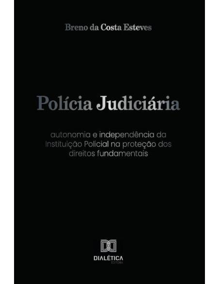 Polícia Judiciária:autonomia e independência da Instituição Policial na proteção dos direitos fundamentais