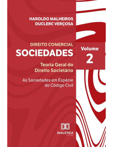 Direito Comercial - Sociedades:Teoria Geral do Direito Societário - As Sociedades em Espécie do Código Civil - Volume 2