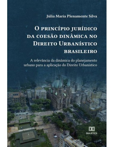 O princípio jurídico da coesão dinâmica no Direito Urbanístico brasileiro:a relevância da dinâmica do planejamento urbano para a aplicação do Direito Urbanístico